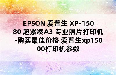 EPSON 爱普生 XP-15080 超紧凑A3+专业照片打印机-购买最佳价格 爱普生xp15000打印机参数